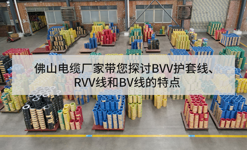 佛山電纜廠家?guī)接態(tài)VV護套線、RVV線和BV線的特點