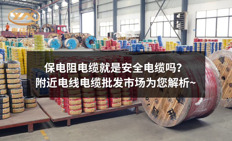 保電阻電纜就是安全電纜嗎？附近電線電纜批發(fā)市場(chǎng)為您解析~